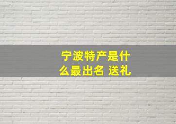 宁波特产是什么最出名 送礼